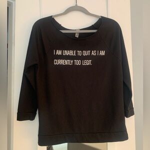 Brand New BLACK SWEATSHIRT - “I AM UNABLE TO QUIT AS I AM CURRENTLY TOO LEGIT”